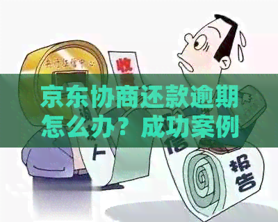 京东协商还款逾期怎么办？成功案例分享！