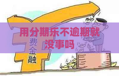 用不逾期就没事吗