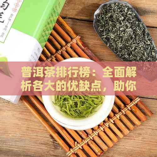 普洱茶排行榜：全面解析各大的优缺点，助你轻松选购高品质普洱茶