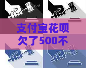 支付宝花呗欠了500不还怎么办