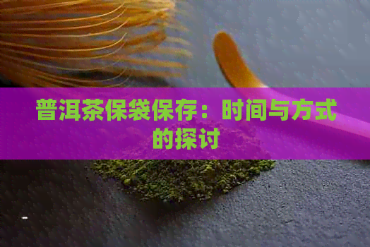 普洱茶保袋保存：时间与方式的探讨