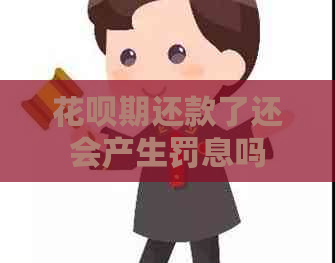 花呗期还款了还会产生罚息吗