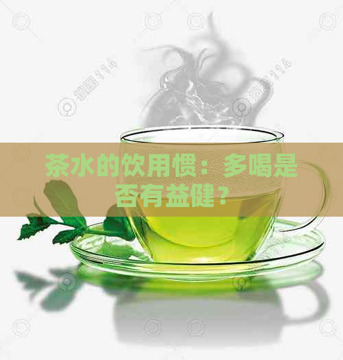 茶水的饮用惯：多喝是否有益健？