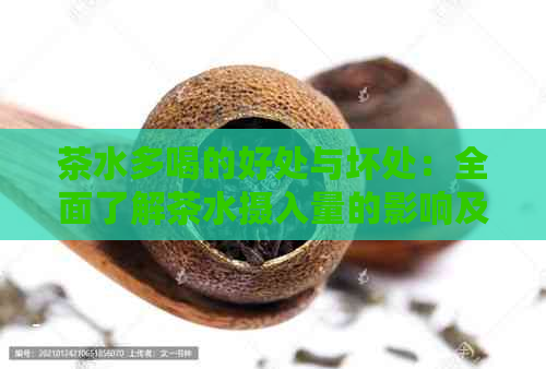 茶水多喝的好处与坏处：全面了解茶水摄入量的影响及适宜范围