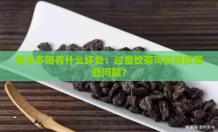 茶水多喝有什么坏处：过量饮茶可能导致哪些问题？