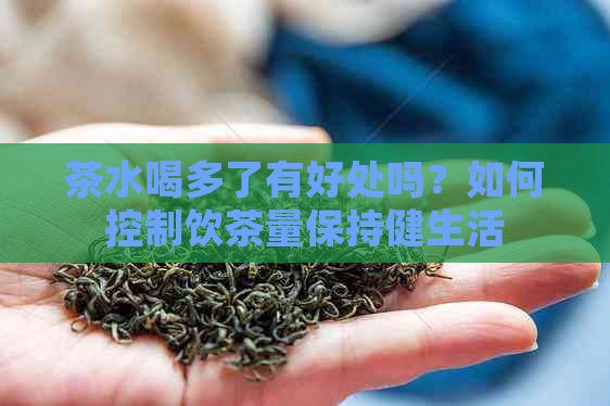 茶水喝多了有好处吗？如何控制饮茶量保持健生活