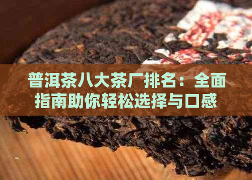 普洱茶八大茶厂排名：全面指南助你轻松选择与口感