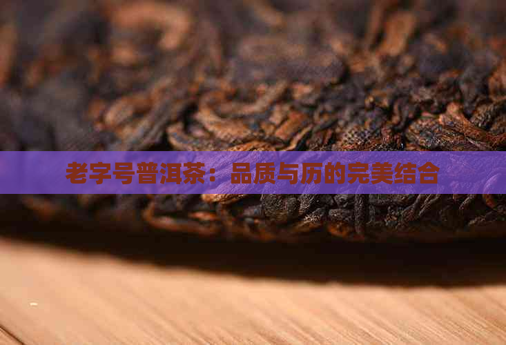 老字号普洱茶：品质与历的完美结合