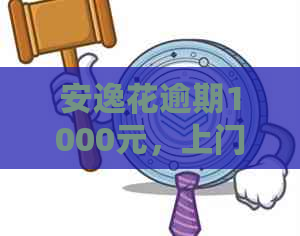 安逸花逾期1000元，上门可能真的会来吗？如何应对逾期还款和问题？