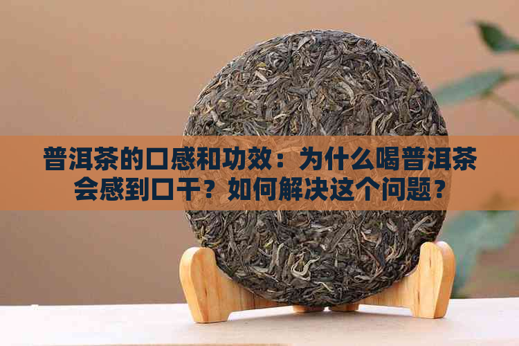 普洱茶的口感和功效：为什么喝普洱茶会感到口干？如何解决这个问题？