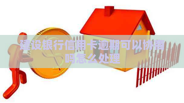 建设银行信用卡逾期可以协商吗怎么处理