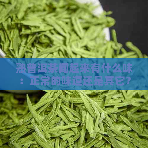 熟普洱茶闻起来有什么味：正常的味道还是其它？