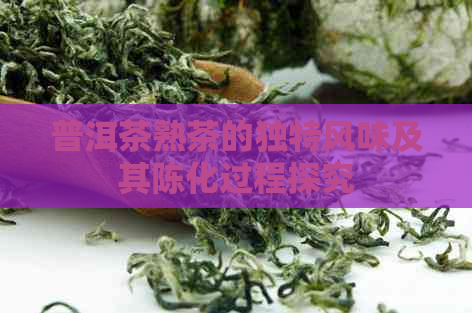 普洱茶熟茶的独特风味及其陈化过程探究