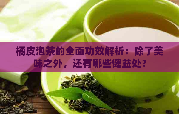 橘皮泡茶的全面功效解析：除了美味之外，还有哪些健益处？