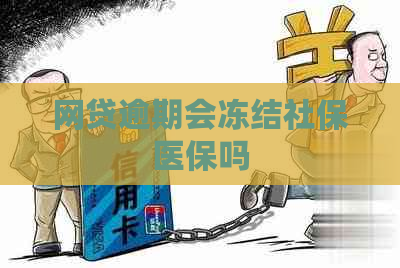 网贷逾期会冻结社保医保吗