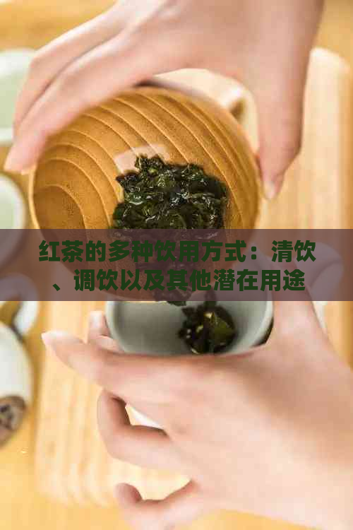 红茶的多种饮用方式：清饮、调饮以及其他潜在用途