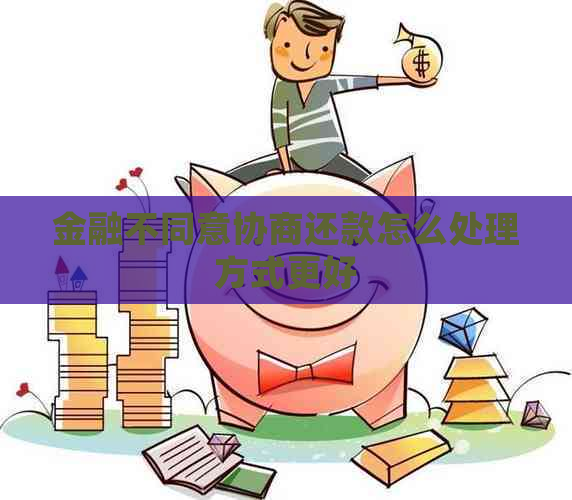 金融不同意协商还款怎么处理方式更好