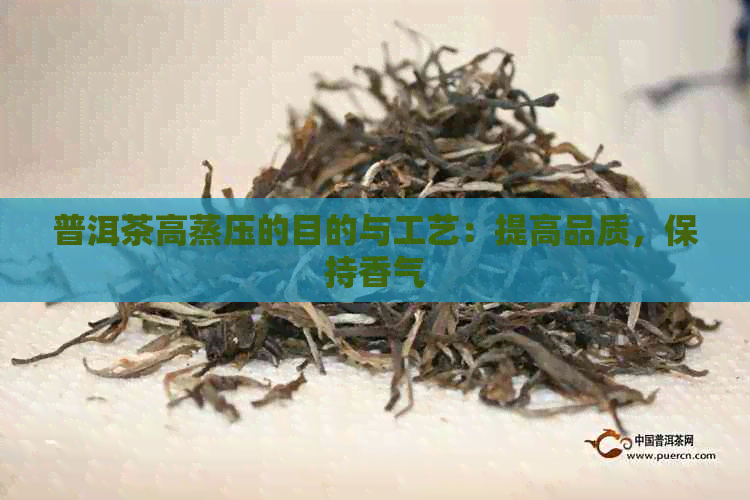 普洱茶高蒸压的目的与工艺：提高品质，保持香气