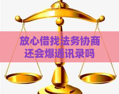 放心借找法务协商还会爆通讯录吗