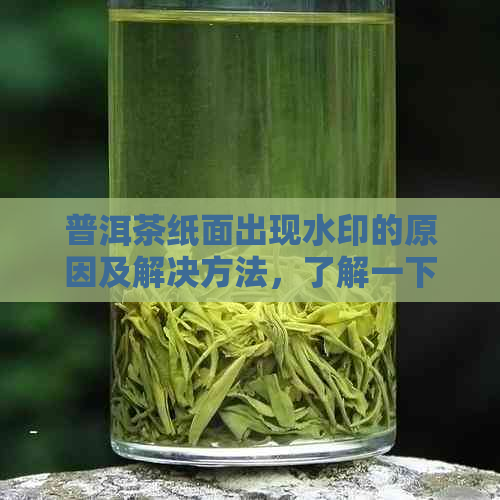 普洱茶纸面出现水印的原因及解决方法，了解一下！