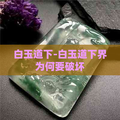 白玉道下-白玉道下界为何要破坏