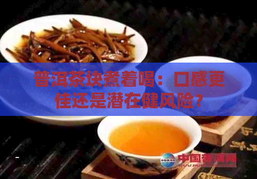 普洱茶块煮着喝：口感更佳还是潜在健风险？