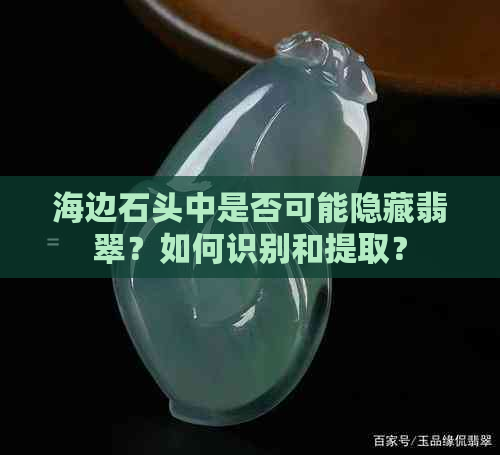 海边石头中是否可能隐藏翡翠？如何识别和提取？