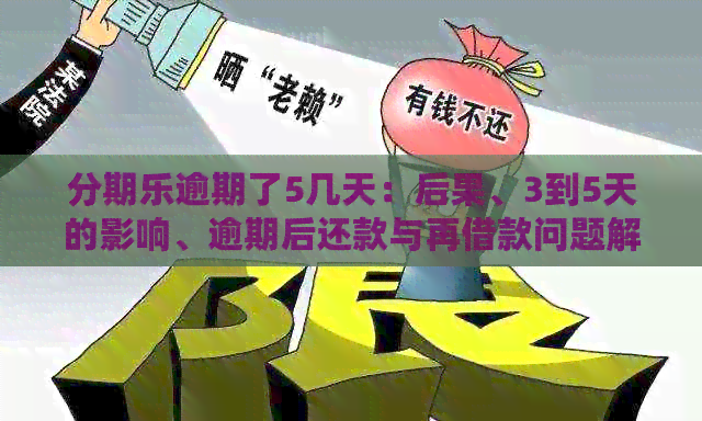 逾期了5几天：后果、3到5天的影响、逾期后还款与再借款问题解答