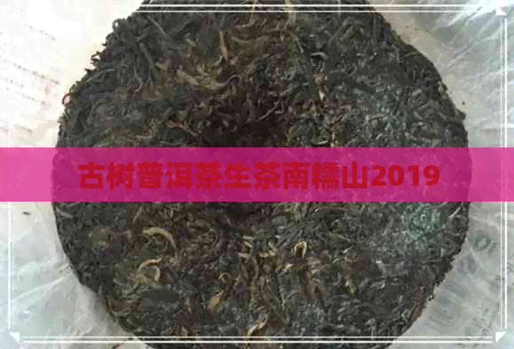 古树普洱茶生茶南糯山2019