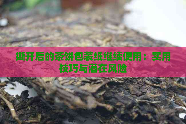 撕开后的茶饼包装纸继续使用：实用技巧与潜在风险