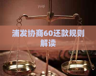 浦发协商60还款规则解读