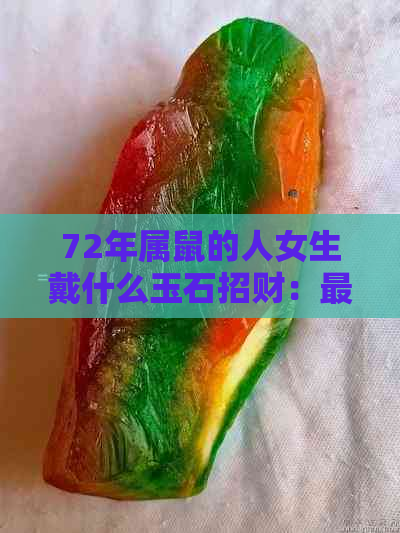 72年属鼠的人女生戴什么玉石招财：更佳选择与注意事项