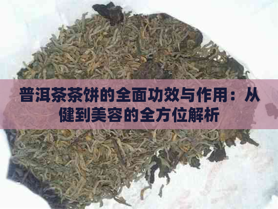 普洱茶茶饼的全面功效与作用：从健到美容的全方位解析