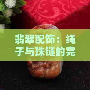 翡翠配饰：绳子与珠链的完美搭配指南