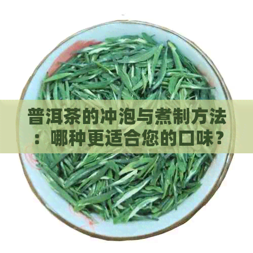 普洱茶的冲泡与煮制方法：哪种更适合您的口味？