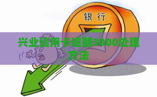 兴业信用卡逾期3000处理方法