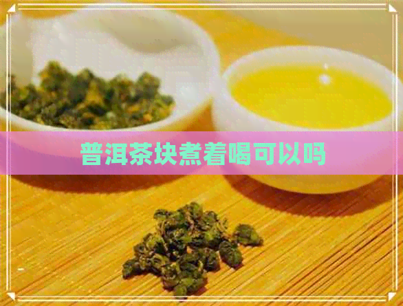 普洱茶块煮着喝可以吗