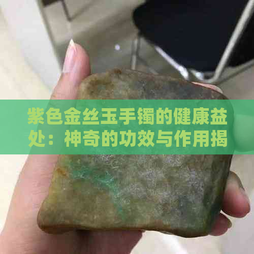 紫色金丝玉手镯的健康益处：神奇的功效与作用揭秘