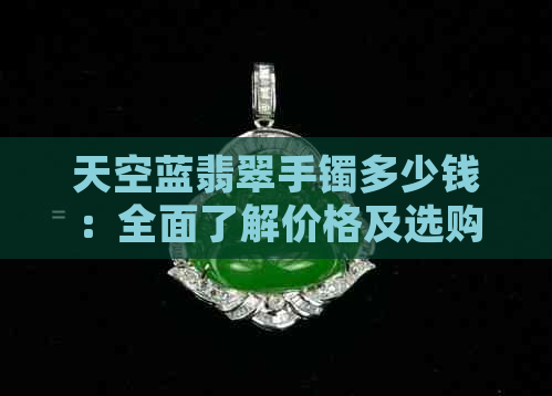 天空蓝翡翠手镯多少钱：全面了解价格及选购指南