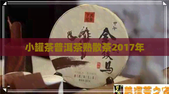 小罐茶普洱茶熟散茶2017年