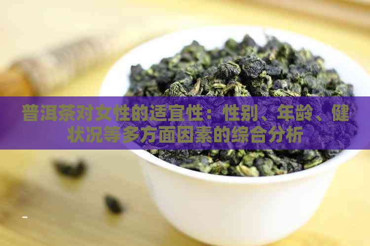 普洱茶对女性的适宜性：性别、年龄、健状况等多方面因素的综合分析