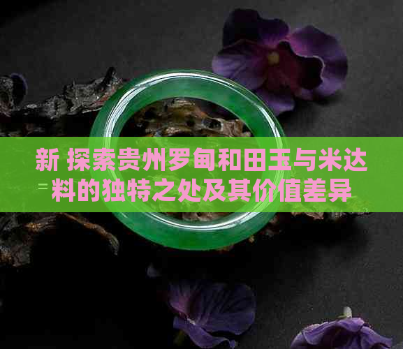 新 探索贵州罗甸和田玉与米达料的独特之处及其价值差异