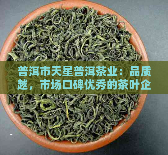 普洱市天星普洱茶业：品质越，市场口碑优秀的茶叶企业