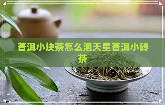 普洱小块茶怎么泡天星普洱小砖茶