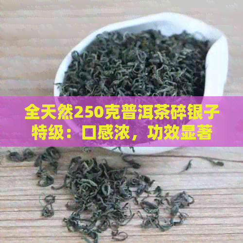 全天然250克普洱茶碎银子特级：口感浓，功效显著，冲泡方法详解