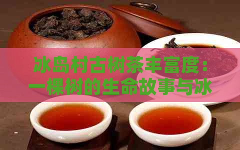 冰岛村古树茶丰富度：一棵树的生命故事与冰岛自然的共生