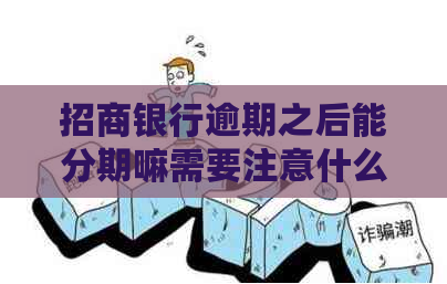 招商银行逾期之后能分期嘛需要注意什么