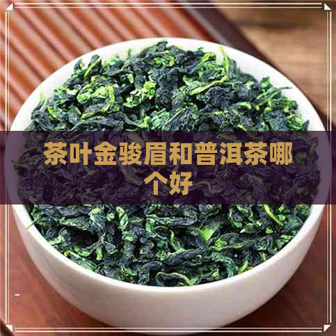 茶叶金骏眉和普洱茶哪个好