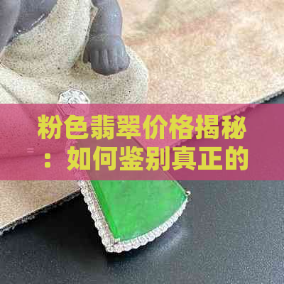 粉色翡翠价格揭秘：如何鉴别真正的粉色翡翠？