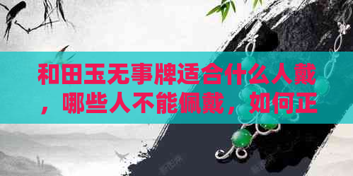 和田玉无事牌适合什么人戴，哪些人不能佩戴，如何正确佩戴？